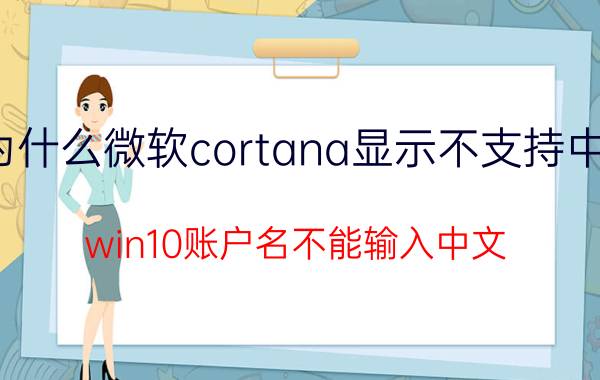 为什么微软cortana显示不支持中文 win10账户名不能输入中文？